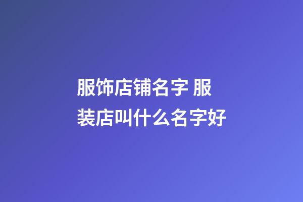 服饰店铺名字 服装店叫什么名字好